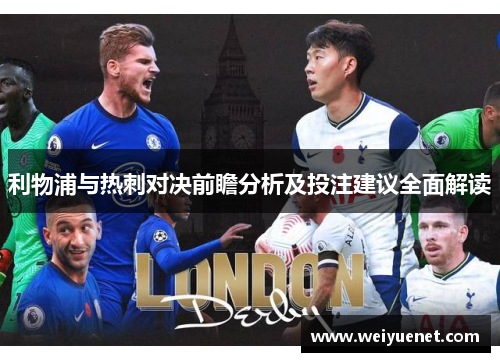 利物浦与热刺对决前瞻分析及投注建议全面解读