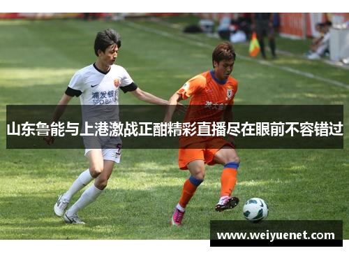 山东鲁能与上港激战正酣精彩直播尽在眼前不容错过
