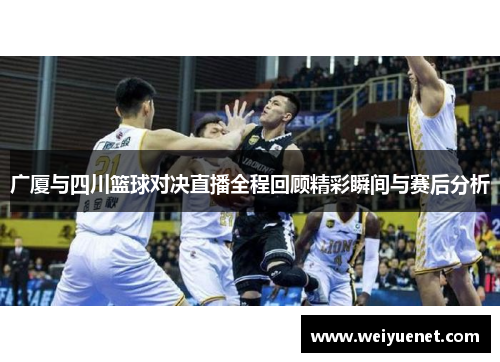 广厦与四川篮球对决直播全程回顾精彩瞬间与赛后分析