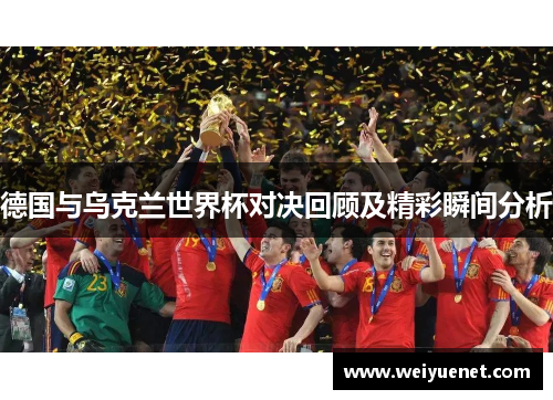 德国与乌克兰世界杯对决回顾及精彩瞬间分析